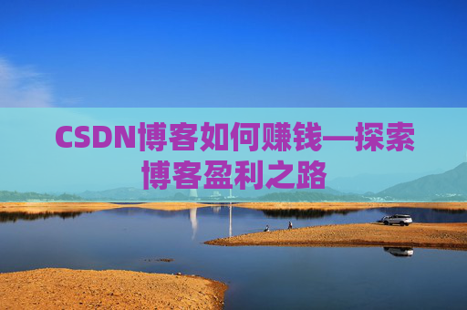 CSDN博客如何赚钱—探索博客盈利之路
