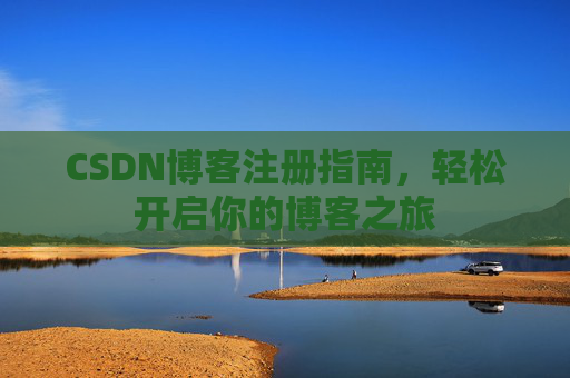 CSDN博客注册指南，轻松开启你的博客之旅